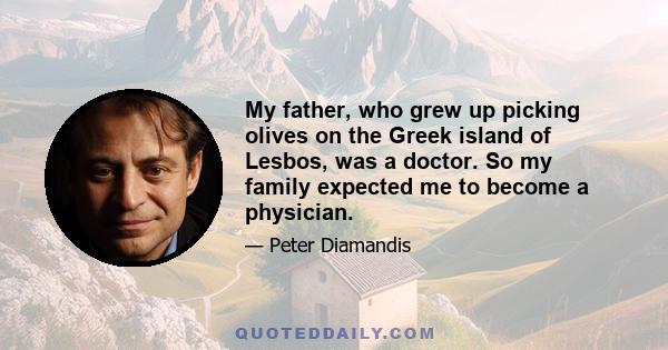 My father, who grew up picking olives on the Greek island of Lesbos, was a doctor. So my family expected me to become a physician.