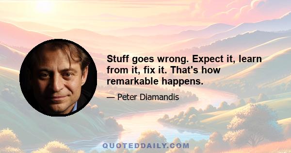 Stuff goes wrong. Expect it, learn from it, fix it. That's how remarkable happens.