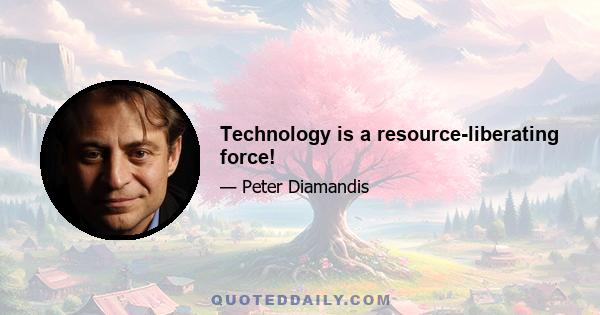 Technology is a resource-liberating force!