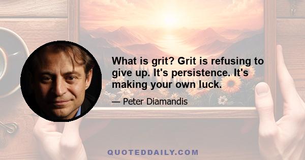 What is grit? Grit is refusing to give up. It's persistence. It's making your own luck.