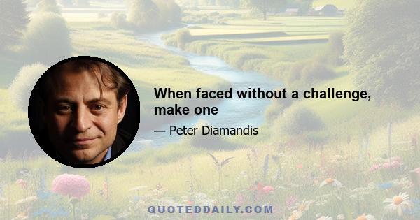 When faced without a challenge, make one