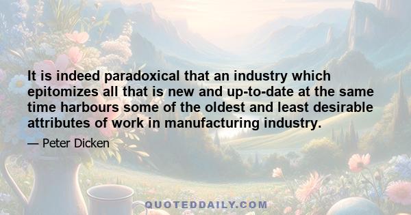 It is indeed paradoxical that an industry which epitomizes all that is new and up-to-date at the same time harbours some of the oldest and least desirable attributes of work in manufacturing industry.