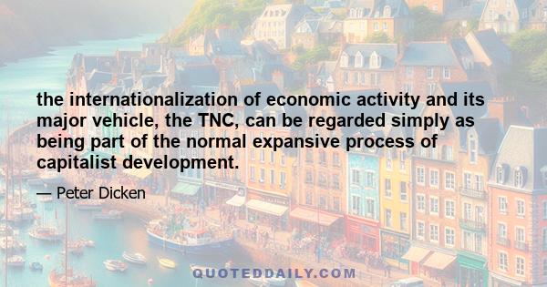 the internationalization of economic activity and its major vehicle, the TNC, can be regarded simply as being part of the normal expansive process of capitalist development.