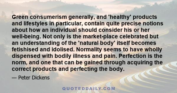 Green consumerism generally, and 'healthy' products and lifestyles in particular, contain quite precise notions about how an individual should consider his or her well-being. Not only is the market-place celebrated but