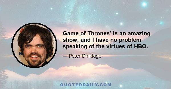 Game of Thrones' is an amazing show, and I have no problem speaking of the virtues of HBO.