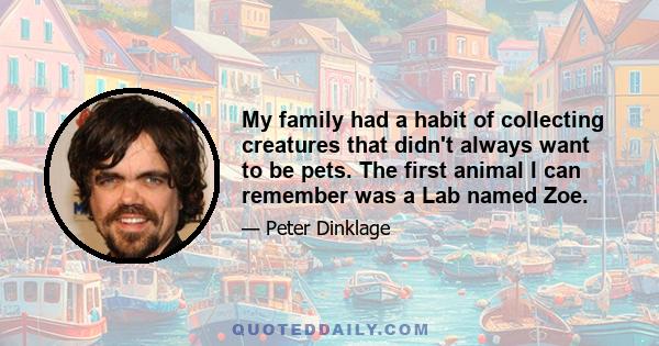 My family had a habit of collecting creatures that didn't always want to be pets. The first animal I can remember was a Lab named Zoe.