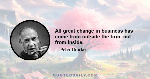 All great change in business has come from outside the firm, not from inside.