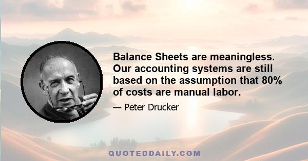 Balance Sheets are meaningless. Our accounting systems are still based on the assumption that 80% of costs are manual labor.