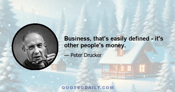 Business, that's easily defined - it's other people's money.