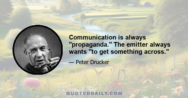 Communication is always propaganda. The emitter always wants to get something across.