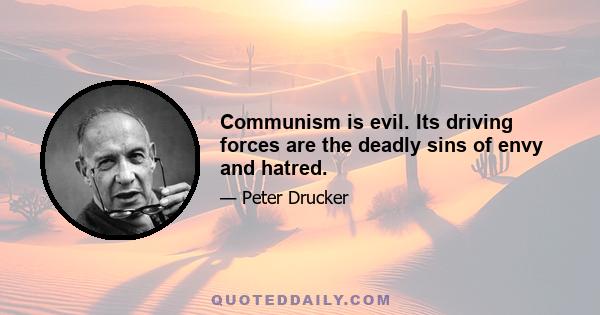 Communism is evil. Its driving forces are the deadly sins of envy and hatred.