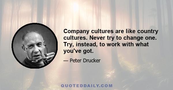 Company cultures are like country cultures. Never try to change one. Try, instead, to work with what you've got.