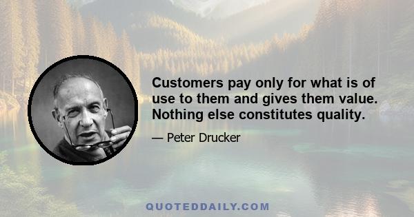 Customers pay only for what is of use to them and gives them value. Nothing else constitutes quality.