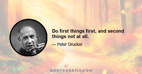 Do first things first, and second things not at all.