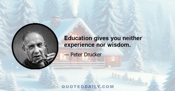 Education gives you neither experience nor wisdom.