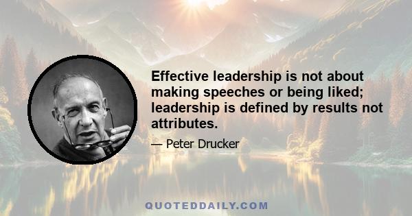 Effective leadership is not about making speeches or being liked; leadership is defined by results not attributes.