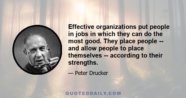 Effective organizations put people in jobs in which they can do the most good. They place people -- and allow people to place themselves -- according to their strengths.