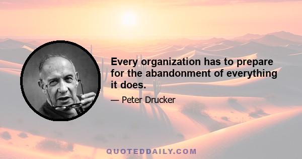 Every organization has to prepare for the abandonment of everything it does.