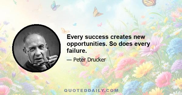 Every success creates new opportunities. So does every failure.