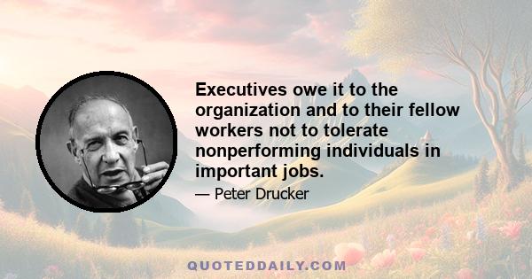 Executives owe it to the organization and to their fellow workers not to tolerate nonperforming individuals in important jobs.