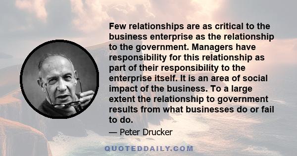 Few relationships are as critical to the business enterprise as the relationship to the government. Managers have responsibility for this relationship as part of their responsibility to the enterprise itself. It is an