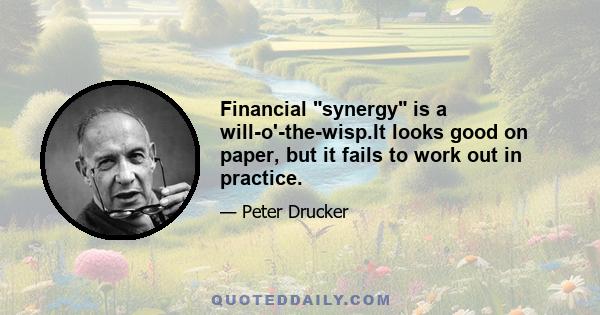 Financial synergy is a will-o'-the-wisp.It looks good on paper, but it fails to work out in practice.