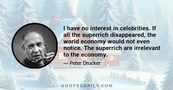 I have no interest in celebrities. If all the superrich disappeared, the world economy would not even notice. The superrich are irrelevant to the economy.