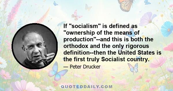 If socialism is defined as ownership of the means of production--and this is both the orthodox and the only rigorous definition--then the United States is the first truly Socialist country.