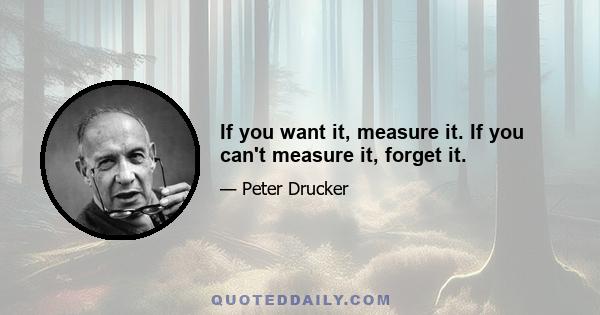 If you want it, measure it. If you can't measure it, forget it.