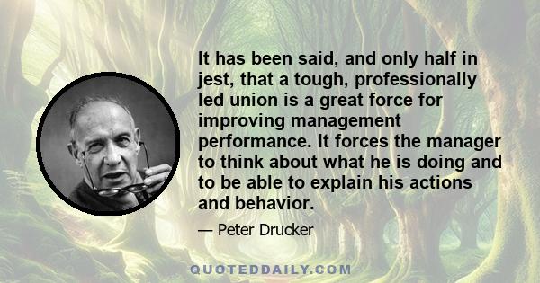 It has been said, and only half in jest, that a tough, professionally led union is a great force for improving management performance. It forces the manager to think about what he is doing and to be able to explain his