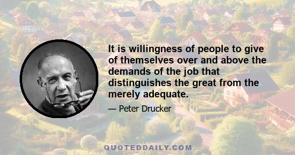 It is willingness of people to give of themselves over and above the demands of the job that distinguishes the great from the merely adequate.