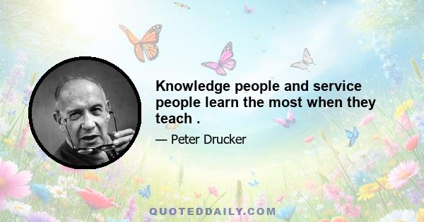 Knowledge people and service people learn the most when they teach .