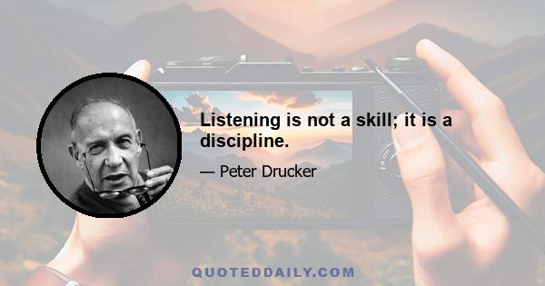 Listening is not a skill; it is a discipline.