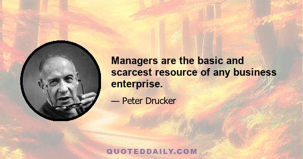 Managers are the basic and scarcest resource of any business enterprise.