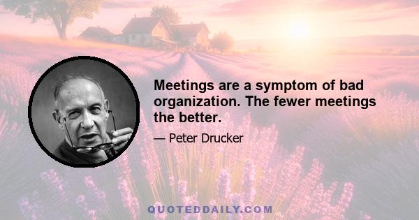 Meetings are a symptom of bad organization. The fewer meetings the better.