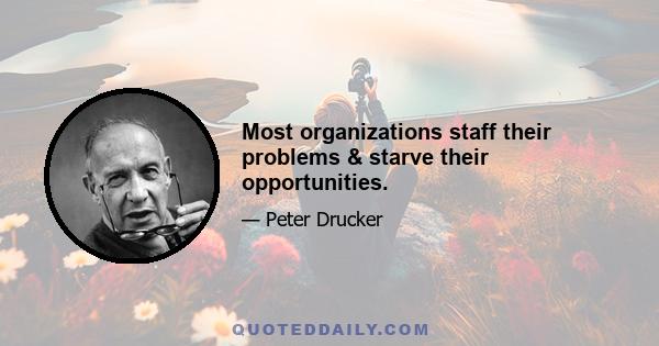 Most organizations staff their problems & starve their opportunities.