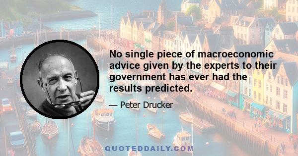 No single piece of macroeconomic advice given by the experts to their government has ever had the results predicted.