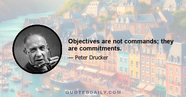 Objectives are not commands; they are commitments.