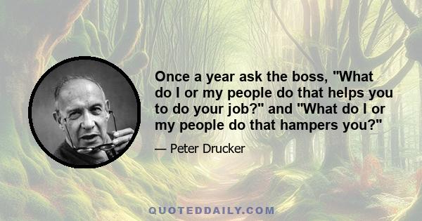 Once a year ask the boss, What do I or my people do that helps you to do your job? and What do I or my people do that hampers you?