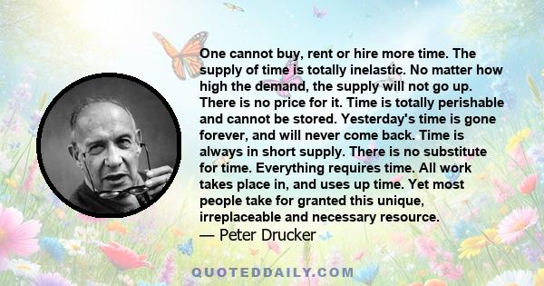 One cannot buy, rent or hire more time. The supply of time is totally inelastic. No matter how high the demand, the supply will not go up. There is no price for it. Time is totally perishable and cannot be stored.