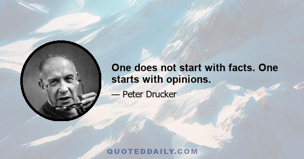 One does not start with facts. One starts with opinions.