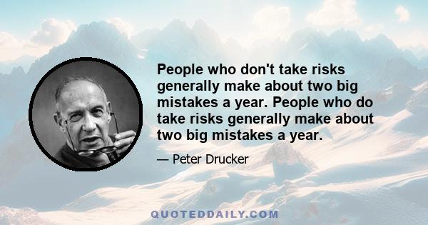 People who don't take risks generally make about two big mistakes a year. People who do take risks generally make about two big mistakes a year.