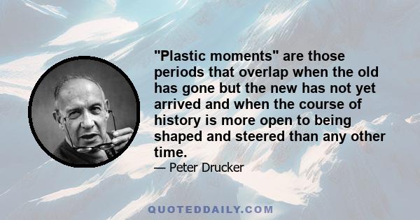 Plastic moments are those periods that overlap when the old has gone but the new has not yet arrived and when the course of history is more open to being shaped and steered than any other time.