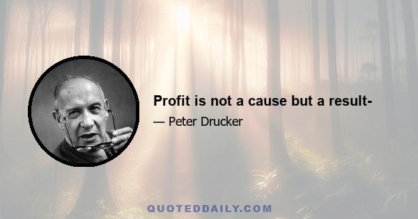 Profit is not a cause but a result-