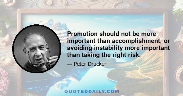 Promotion should not be more important than accomplishment, or avoiding instability more important than taking the right risk.