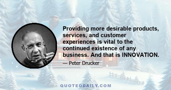 Providing more desirable products, services, and customer experiences is vital to the continued existence of any business. And that is INNOVATION.