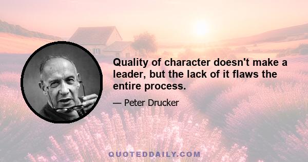 Quality of character doesn't make a leader, but the lack of it flaws the entire process.