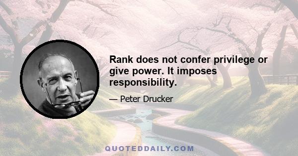 Rank does not confer privilege or give power. It imposes responsibility.