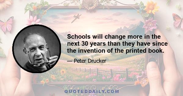 Schools will change more in the next 30 years than they have since the invention of the printed book.