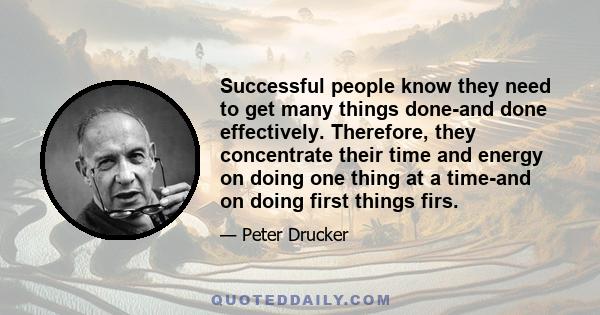 Successful people know they need to get many things done-and done effectively. Therefore, they concentrate their time and energy on doing one thing at a time-and on doing first things firs.